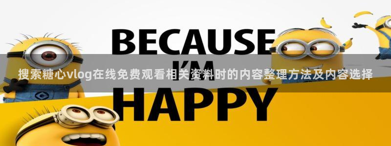 糖心 vlog:搜索糖心vlog在线免费观看相关资料时的内容整理方法及内容选择
