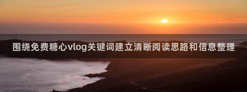 糖心vlog正版:围绕免费糖心vlog关键词建立清晰阅读思路和信息整理