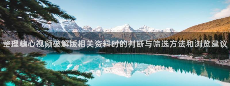 糖心vlog官方网站：整理糖心视频破解版相关资料时的判断与筛选方法和浏览建议