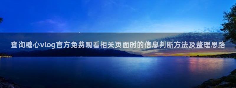 糖心下载：查询糖心vlog官方免费观看相关页面时的信息判断方法及整理思路