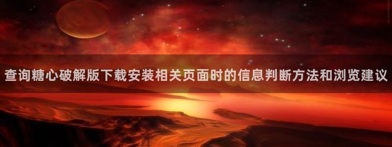 糖心vlog官方：查询糖心破解版下载安装相关页面时的信息判断方法和浏览建议