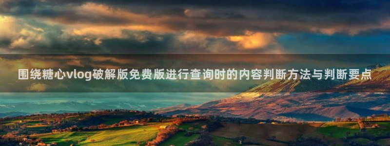 糖心app在线观看：围绕糖心vlog破解版免费版进行查询时的内容判断方法与判断要点