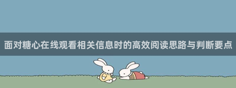 糖心vlog免费观看在线：面对糖心在线观看相关信息时的高效阅读思路与判断要点