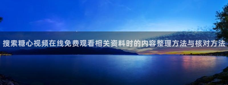 糖心vlog破解版：搜索糖心视频在线免费观看相关资料时的内容整理方法与核对方法