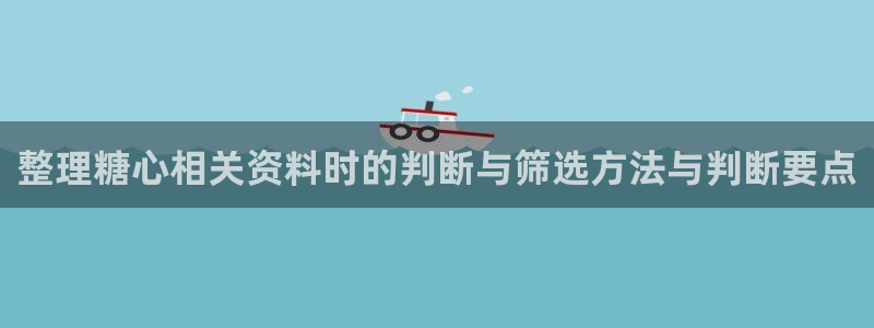 糖心在线免费观看:整理糖心相关资料时的判断与筛选方法与判断要点