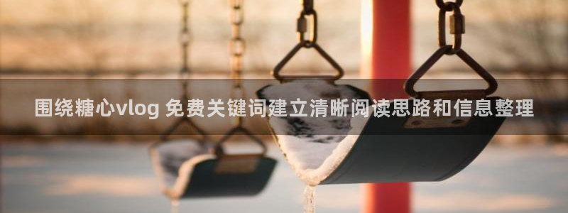 糖心视频在线观看免费:围绕糖心vlog 免费关键词建立清晰阅读思路和信息整理