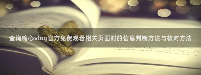 糖心vlog免费版下载:查询糖心vlog官方免费观看相关页面时的信息判断方法与核对方法