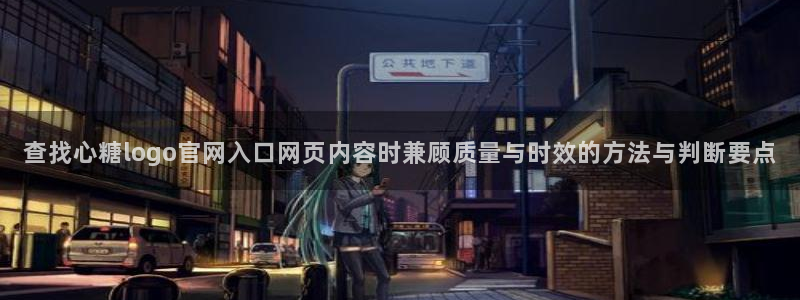 糖心vlog最新视频：查找心糖logo官网入口网页内容时兼顾质量与时效的方法与判断要点