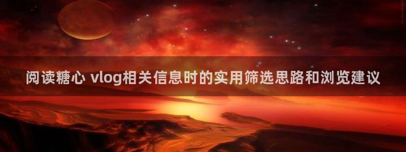 糖心原创:阅读糖心 vlog相关信息时的实用筛选思路和浏览建议