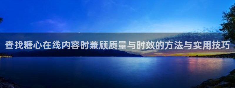 糖心vlog免费看：查找糖心在线内容时兼顾质量与时效的方法与实用技巧