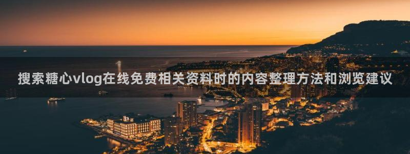 糖心免费观看:搜索糖心vlog在线免费相关资料时的内容整理方法和浏览建议